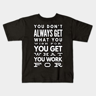 You Don't Always Get What You Wish For You Get What You Work For Kids T-Shirt